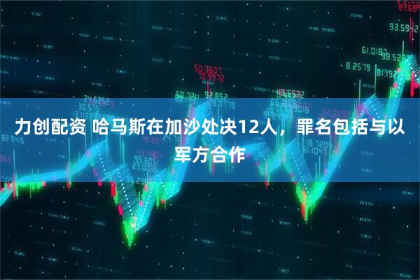 力创配资 哈马斯在加沙处决12人，罪名包括与以军方合作