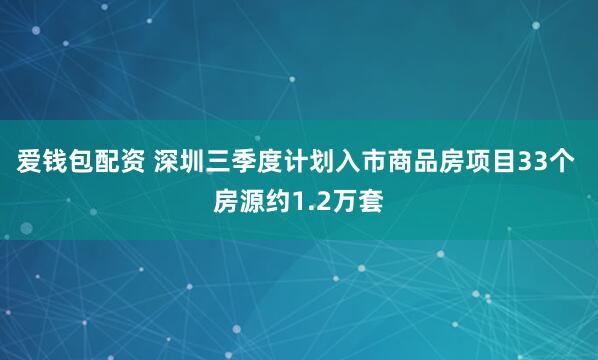 爱钱包配资 深圳三季度计划入市商品房项目33个 房源约1.2万套
