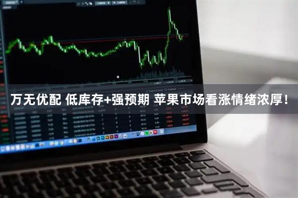 万无优配 低库存+强预期 苹果市场看涨情绪浓厚！