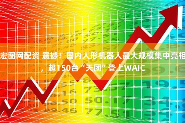 宏图网配资 震撼！国内人形机器人最大规模集中亮相，超150台“天团”登上WAIC