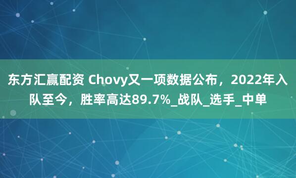 东方汇赢配资 Chovy又一项数据公布，2022年入队至今，胜率高达89.7%_战队_选手_中单
