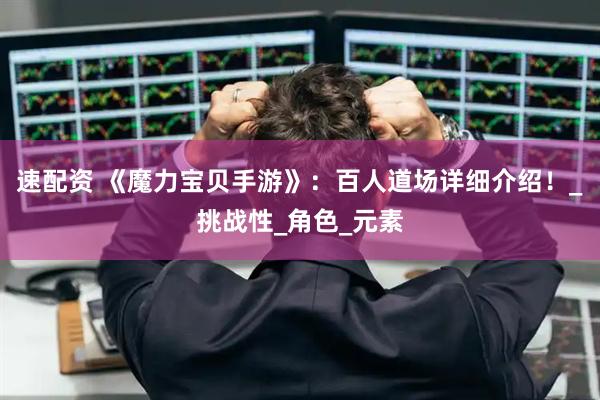 速配资 《魔力宝贝手游》：百人道场详细介绍！_挑战性_角色_元素