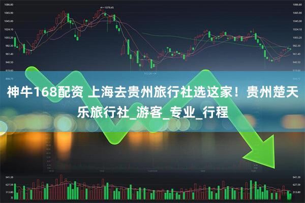 神牛168配资 上海去贵州旅行社选这家！贵州楚天乐旅行社_游客_专业_行程