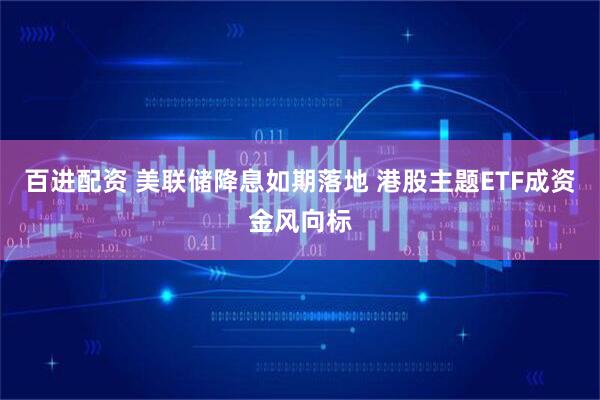 百进配资 美联储降息如期落地 港股主题ETF成资金风向标