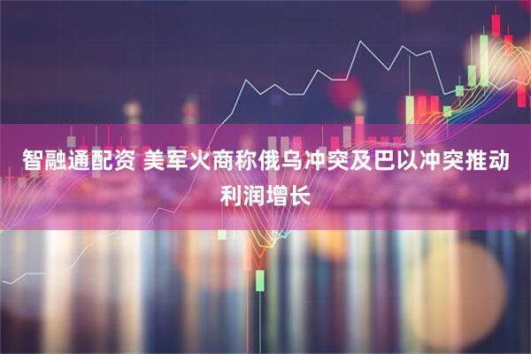 智融通配资 美军火商称俄乌冲突及巴以冲突推动利润增长