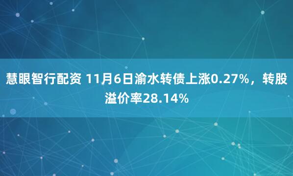 慧眼智行配资 11月6日渝水转债上涨0.27%，转股溢价率28.14%