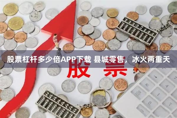 股票杠杆多少倍APP下载 县城零售，冰火两重天