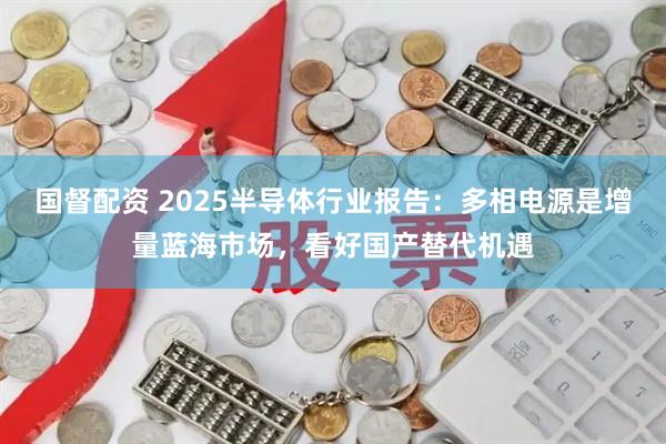 国督配资 2025半导体行业报告：多相电源是增量蓝海市场，看好国产替代机遇