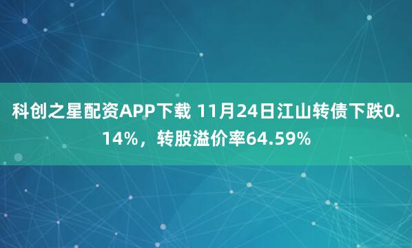 科创之星配资APP下载 11月24日江山转债下跌0.14%，转股溢价率64.59%