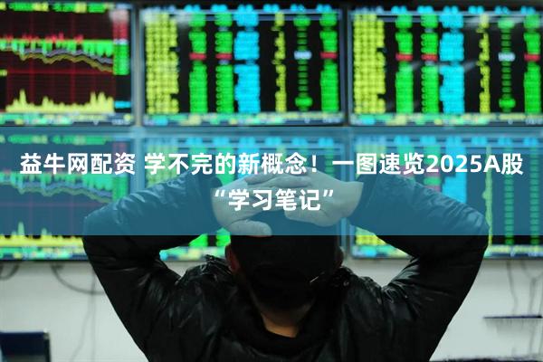益牛网配资 学不完的新概念！一图速览2025A股“学习笔记”
